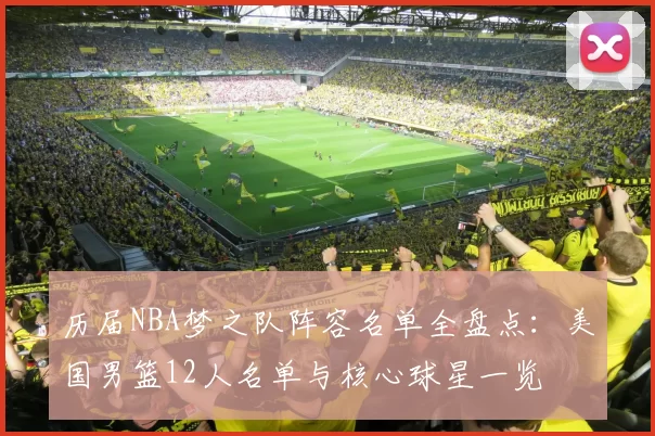 历届NBA梦之队阵容名单全盘点：美国男篮12人名单与核心球星一览