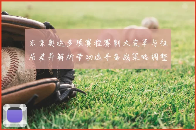 东京奥运多项赛程赛制大变革与往届差异解析带动选手备战策略调整