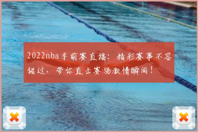 2022nba季前赛直播:精彩赛事不容错过,带你直击赛场激情瞬间!