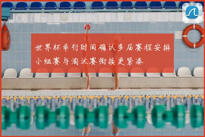 世界杯举行时间确认多届赛程安排小组赛与淘汰赛衔接更紧凑