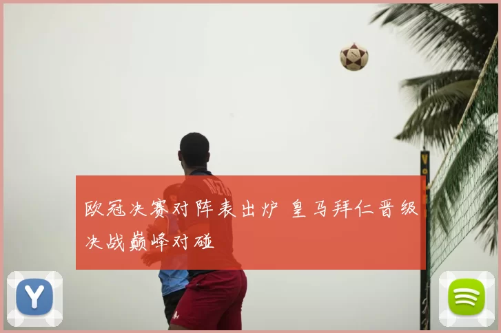 欧冠决赛对阵表出炉 皇马拜仁晋级决战巅峰对碰