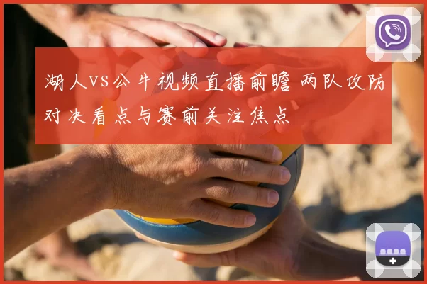 湖人vs公牛视频直播前瞻 两队攻防对决看点与赛前关注焦点