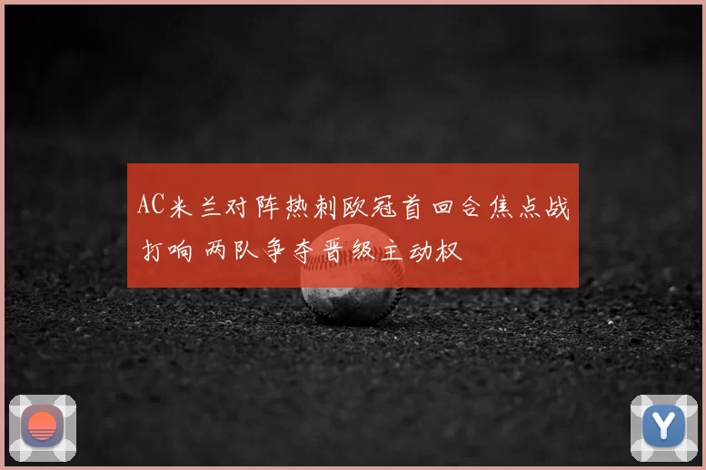 AC米兰对阵热刺欧冠首回合焦点战打响 两队争夺晋级主动权