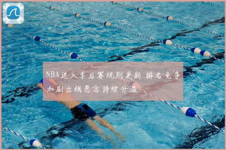 NBA进入季后赛规则更新 排名竞争加剧出线悬念持续升温
