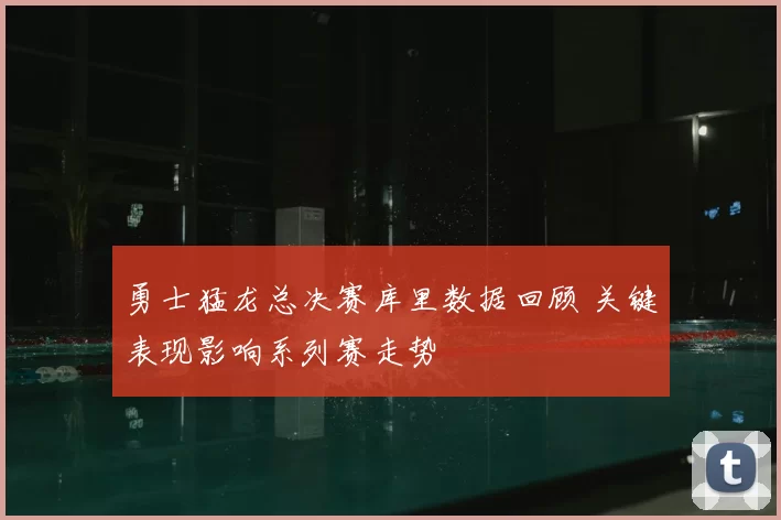勇士猛龙总决赛库里数据回顾 关键表现影响系列赛走势