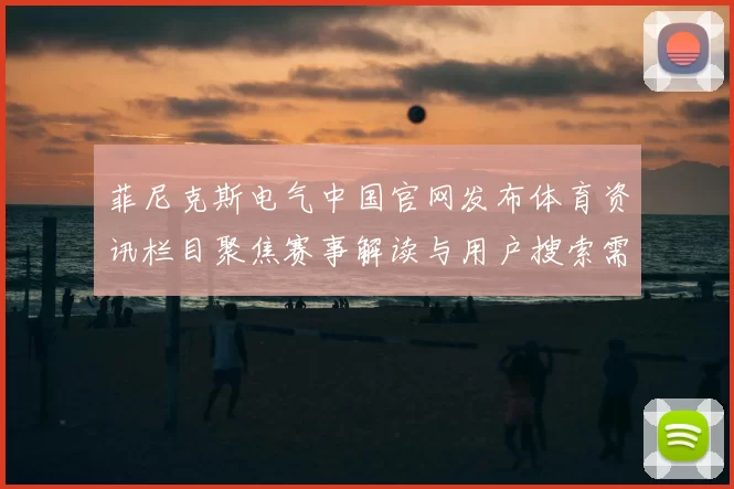 菲尼克斯电气中国官网发布体育资讯栏目聚焦赛事解读与用户搜索需求