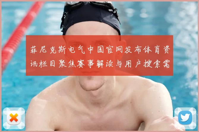 菲尼克斯电气中国官网发布体育资讯栏目聚焦赛事解读与用户搜索需求