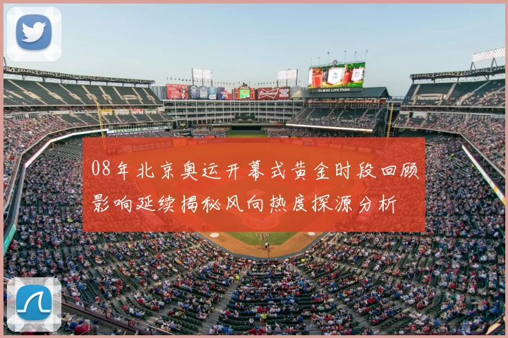 08年北京奥运开幕式黄金时段回顾影响延续揭秘风向热度探源分析