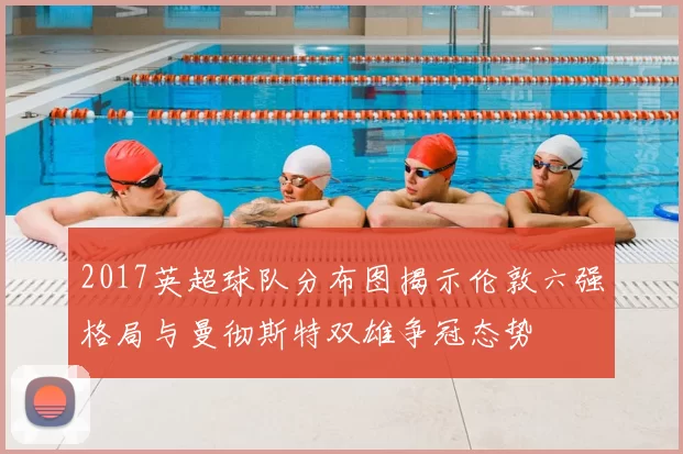 2017英超球队分布图揭示伦敦六强格局与曼彻斯特双雄争冠态势