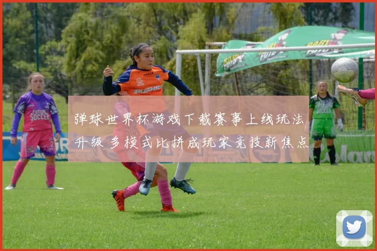 弹球世界杯游戏下载赛事上线玩法升级 多模式比拼成玩家竞技新焦点
