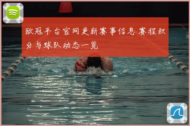 欧冠平台官网更新赛事信息 赛程积分与球队动态一览