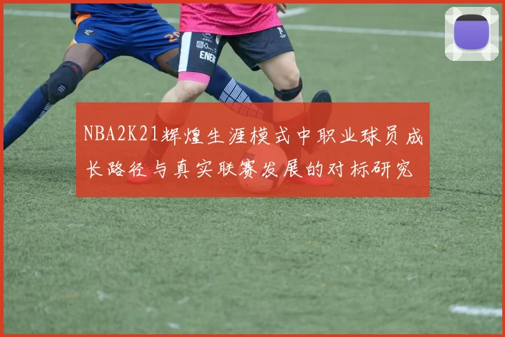 NBA2K21辉煌生涯模式中职业球员成长路径与真实联赛发展的对标研究