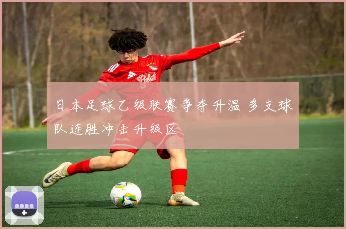 日本足球乙级联赛争夺升温 多支球队连胜冲击升级区