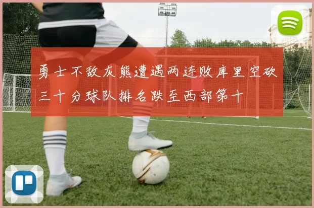 勇士不敌灰熊遭遇两连败库里空砍三十分球队排名跌至西部第十