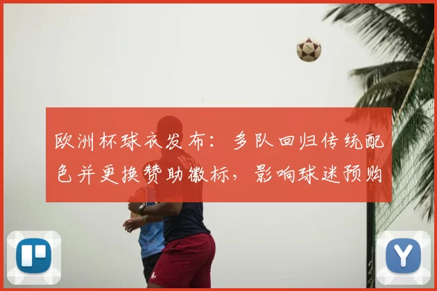 欧洲杯球衣发布：多队回归传统配色并更换赞助徽标，影响球迷预购与销量