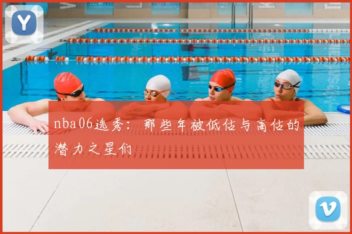 nba06选秀：那些年被低估与高估的潜力之星们