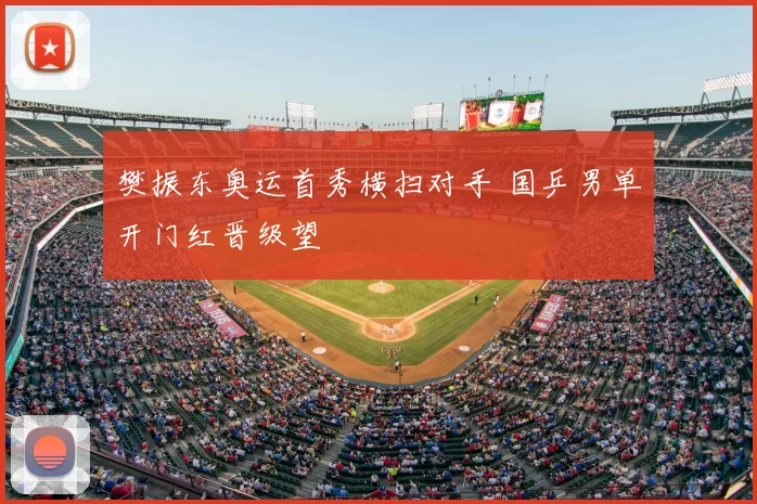 樊振东奥运首秀横扫对手 国乒男单开门红晋级望