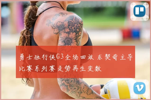 勇士独行侠G3全场回放 东契奇主导比赛系列赛走势再生变数