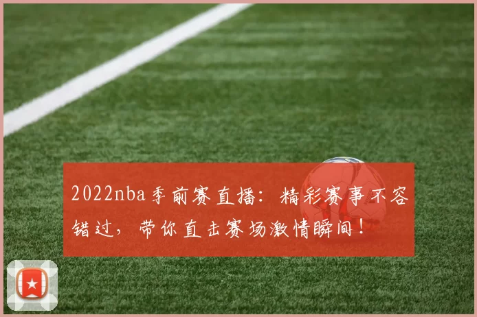 2022nba季前赛直播：精彩赛事不容错过，带你直击赛场激情瞬间！