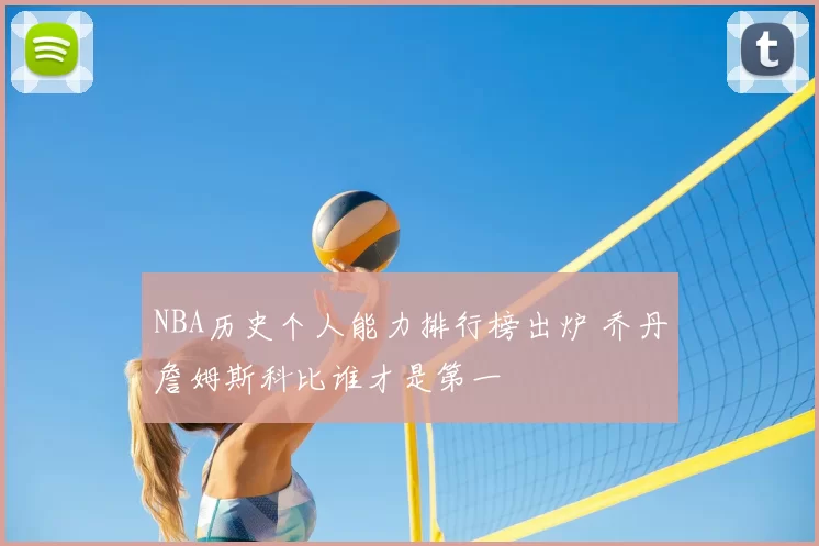 NBA历史个人能力排行榜出炉 乔丹詹姆斯科比谁才是第一