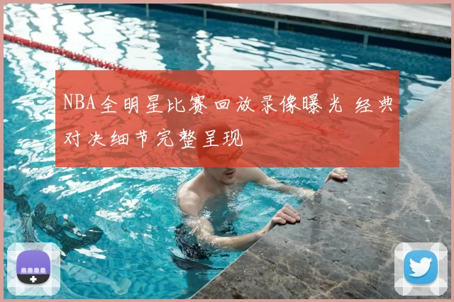 NBA全明星比赛回放录像曝光 经典对决细节完整呈现