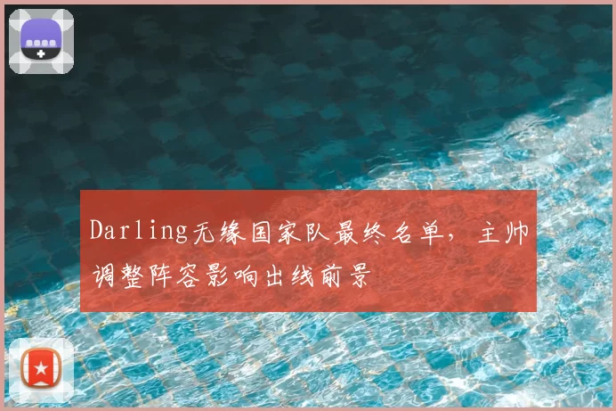 Darling无缘国家队最终名单，主帅调整阵容影响出线前景