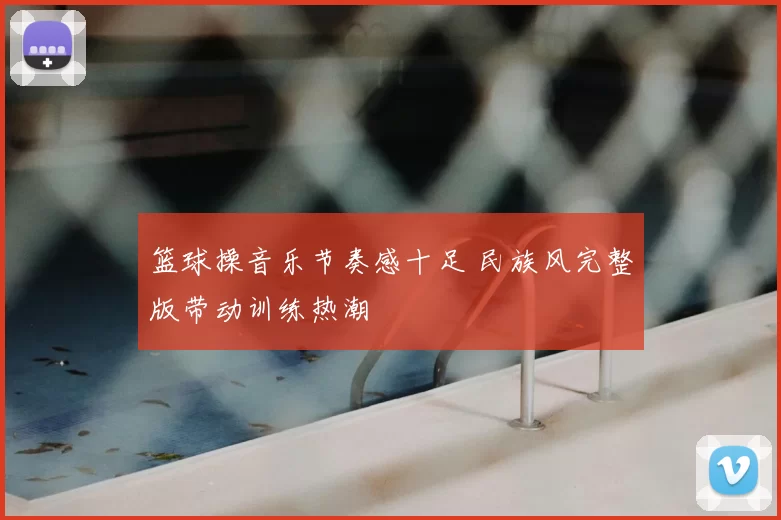 篮球操音乐节奏感十足 民族风完整版带动训练热潮