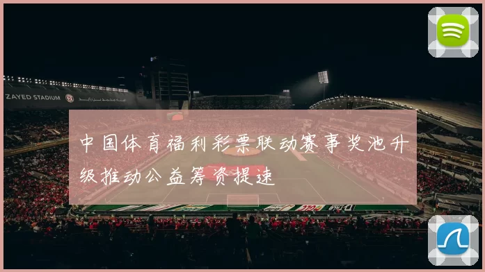 中国体育福利彩票联动赛事奖池升级推动公益筹资提速