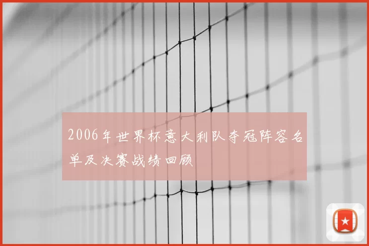 2006年世界杯意大利队夺冠阵容名单及决赛战绩回顾