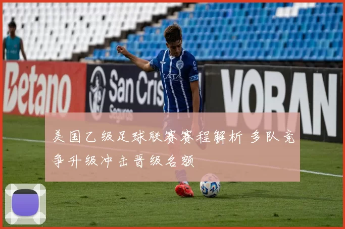 美国乙级足球联赛赛程解析 多队竞争升级冲击晋级名额