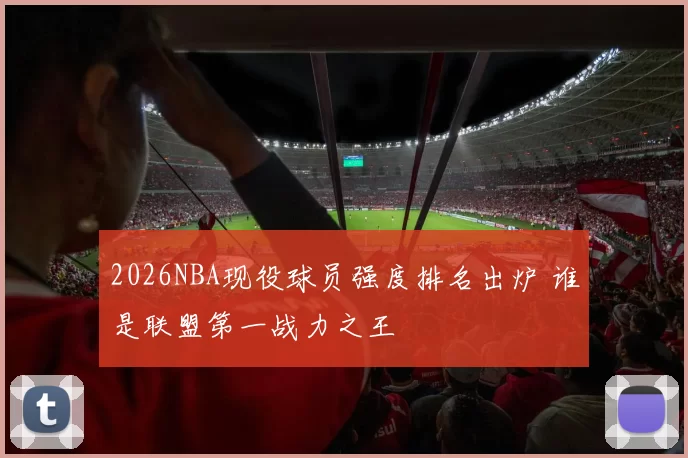 2026NBA现役球员强度排名出炉 谁是联盟第一战力之王
