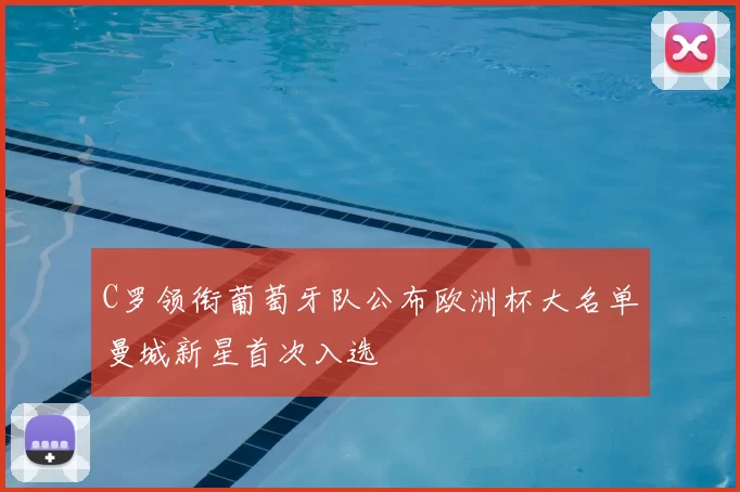 C罗领衔葡萄牙队公布欧洲杯大名单曼城新星首次入选