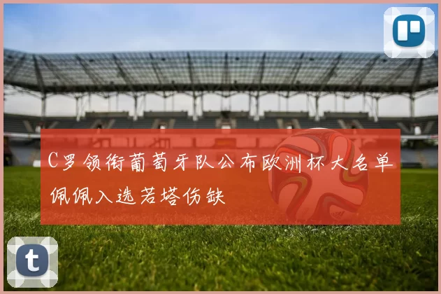 C罗领衔葡萄牙队公布欧洲杯大名单佩佩入选若塔伤缺