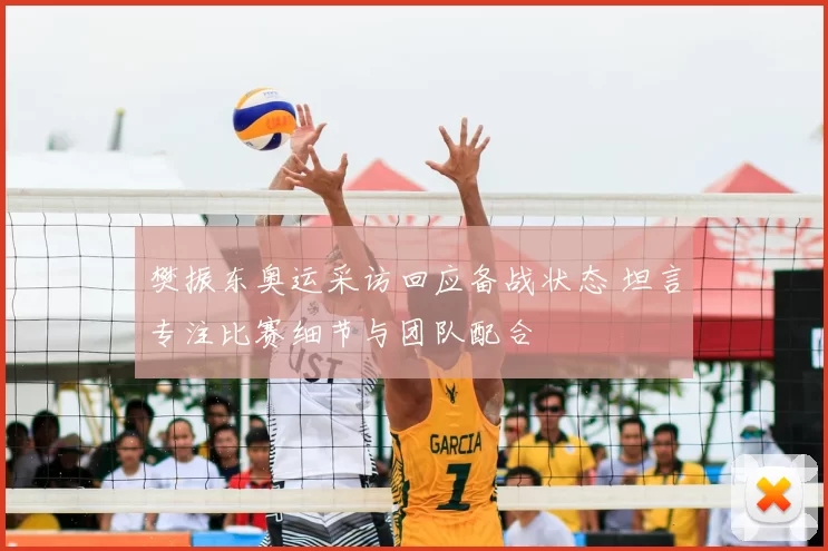 樊振东奥运采访回应备战状态 坦言专注比赛细节与团队配合