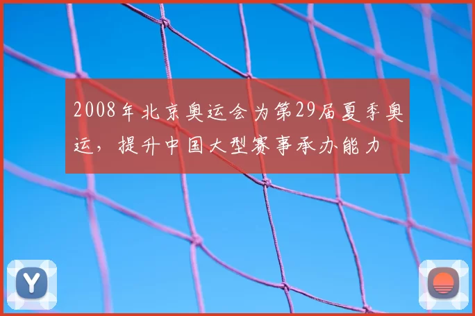 2008年北京奥运会为第29届夏季奥运,提升中国大型赛事承办能力