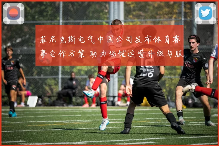 菲尼克斯电气中国公司发布体育赛事合作方案 助力场馆运营升级与服务优化