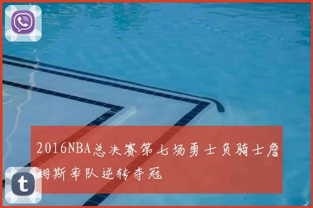 2016NBA总决赛第七场勇士负骑士詹姆斯率队逆转夺冠
