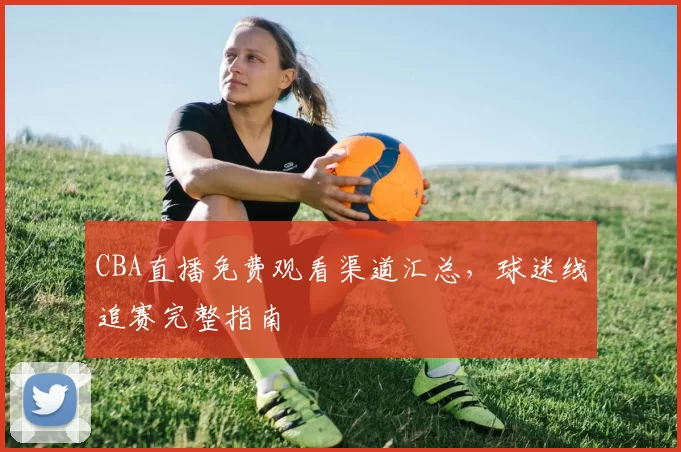 CBA直播免费观看渠道汇总，球迷线追赛完整指南