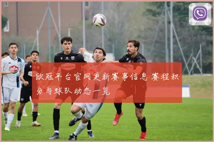 欧冠平台官网更新赛事信息 赛程积分与球队动态一览