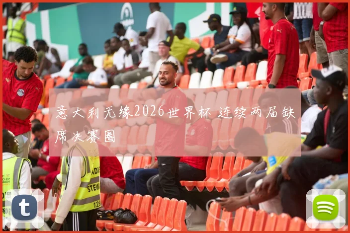 意大利无缘2026世界杯 连续两届缺席决赛圈