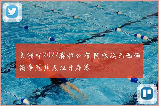 美洲杯2022赛程公布 阿根廷巴西领衔争冠焦点拉开序幕
