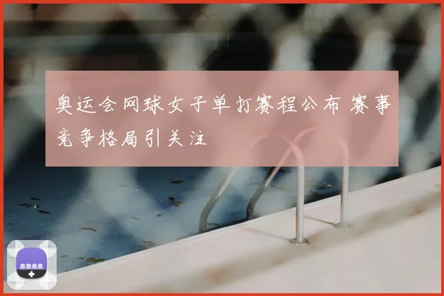 奥运会网球女子单打赛程公布 赛事竞争格局引关注