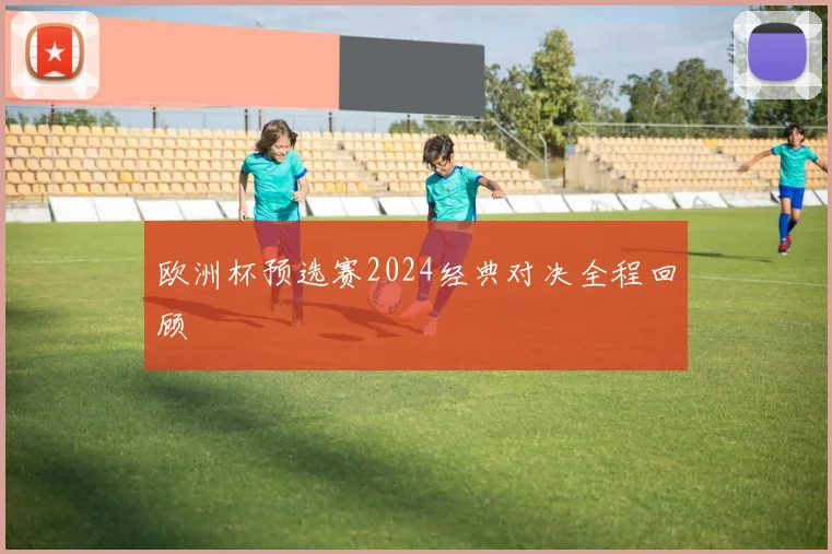 欧洲杯预选赛2024经典对决全程回顾