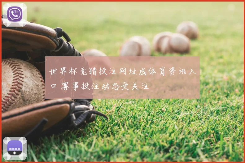 世界杯竞猜投注网址成体育资讯入口 赛事投注动态受关注