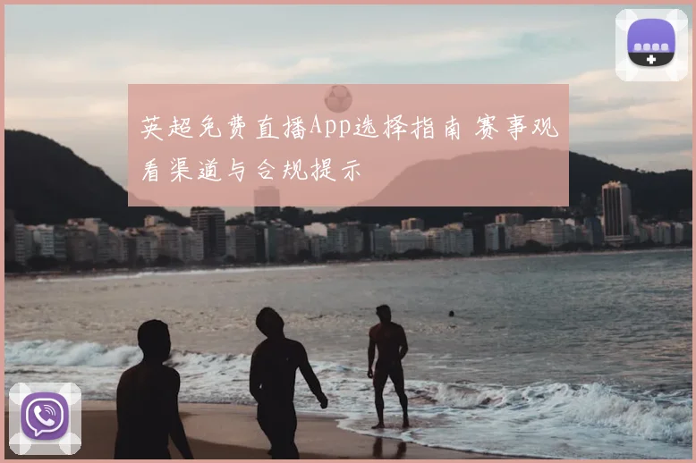 英超免费直播App选择指南 赛事观看渠道与合规提示