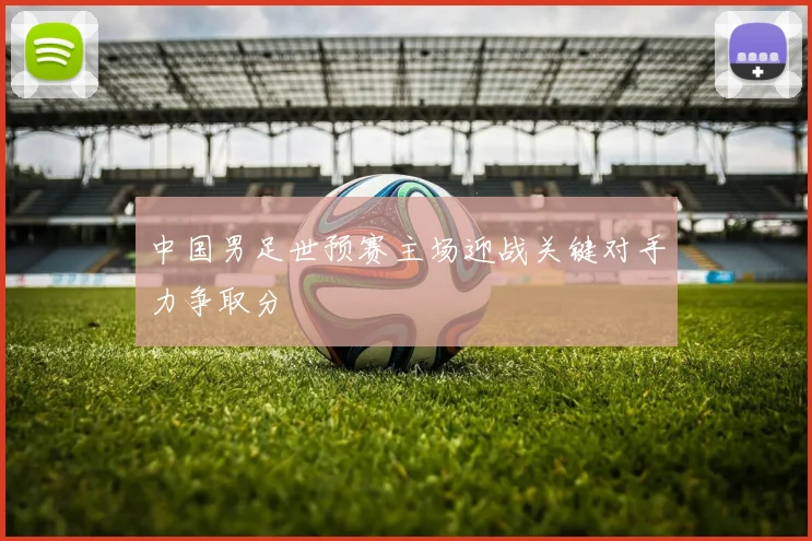 中国男足世预赛主场迎战关键对手力争取分