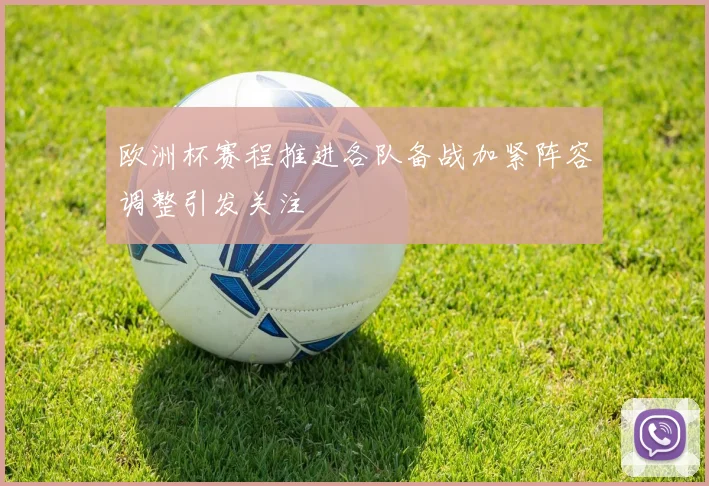 欧洲杯赛程推进各队备战加紧阵容调整引发关注