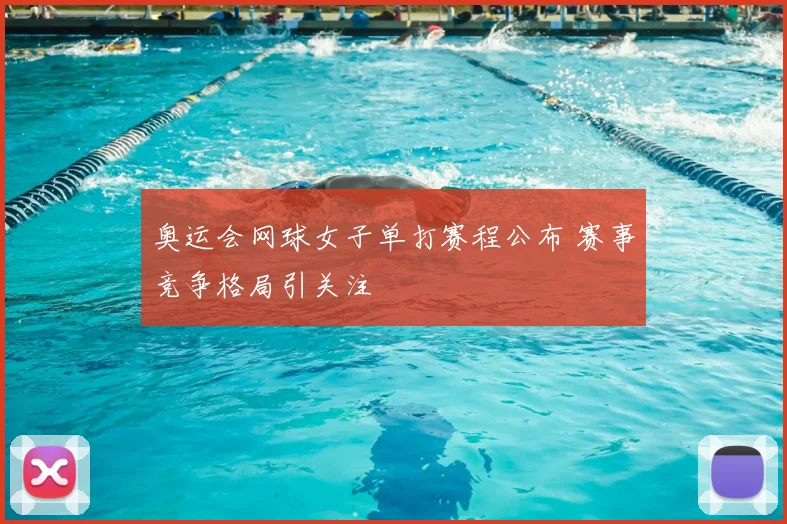 奥运会网球女子单打赛程公布 赛事竞争格局引关注
