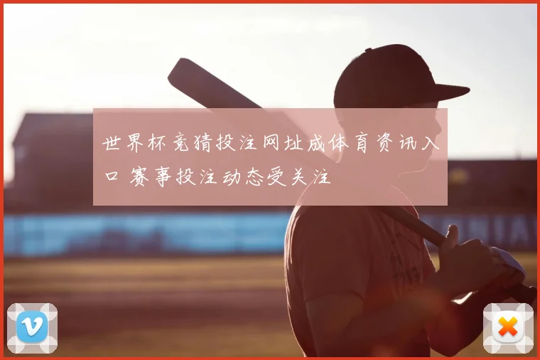 世界杯竞猜投注网址成体育资讯入口 赛事投注动态受关注