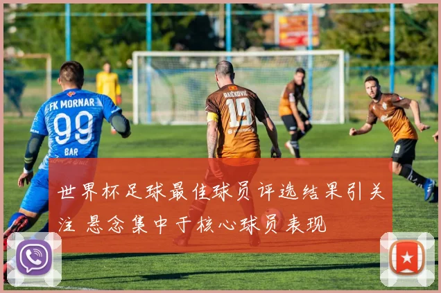世界杯足球最佳球员评选结果引关注 悬念集中于核心球员表现